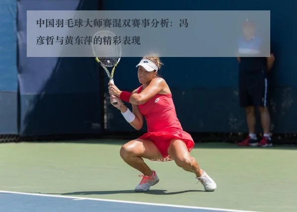 中国羽毛球大师赛混双赛事分析:冯彦哲与黄东萍的精彩表现